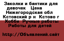 Заколки и бантики для девочек › Цена ­ 100 - Нижегородская обл., Кстовский р-н, Кстово г. Хобби. Ручные работы » Работы для детей   